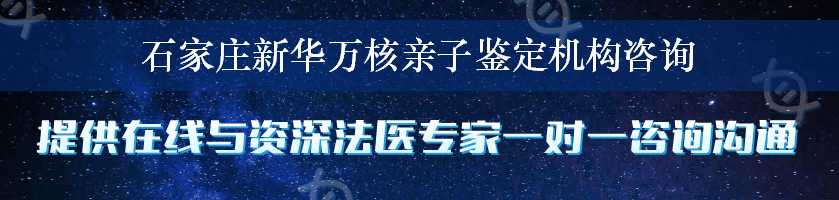 石家庄新华万核亲子鉴定机构咨询